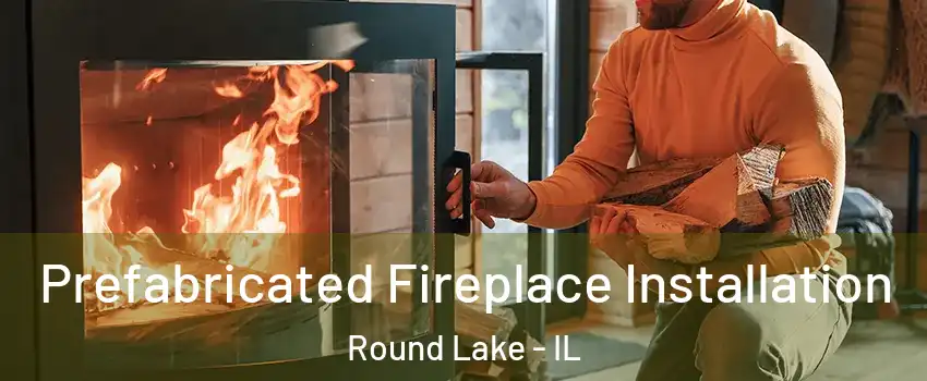  Prefabricated Fireplace Installation Round Lake - IL