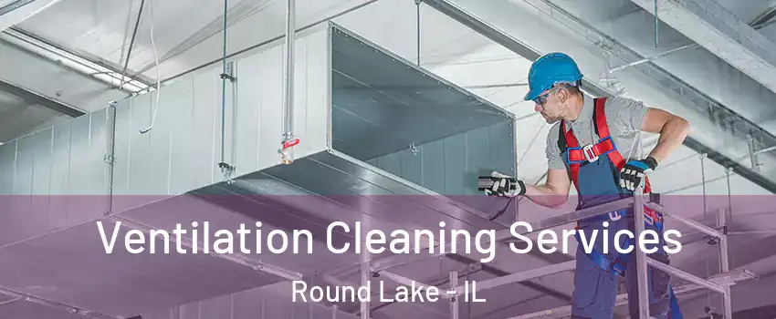  Ventilation Cleaning Services Round Lake - IL